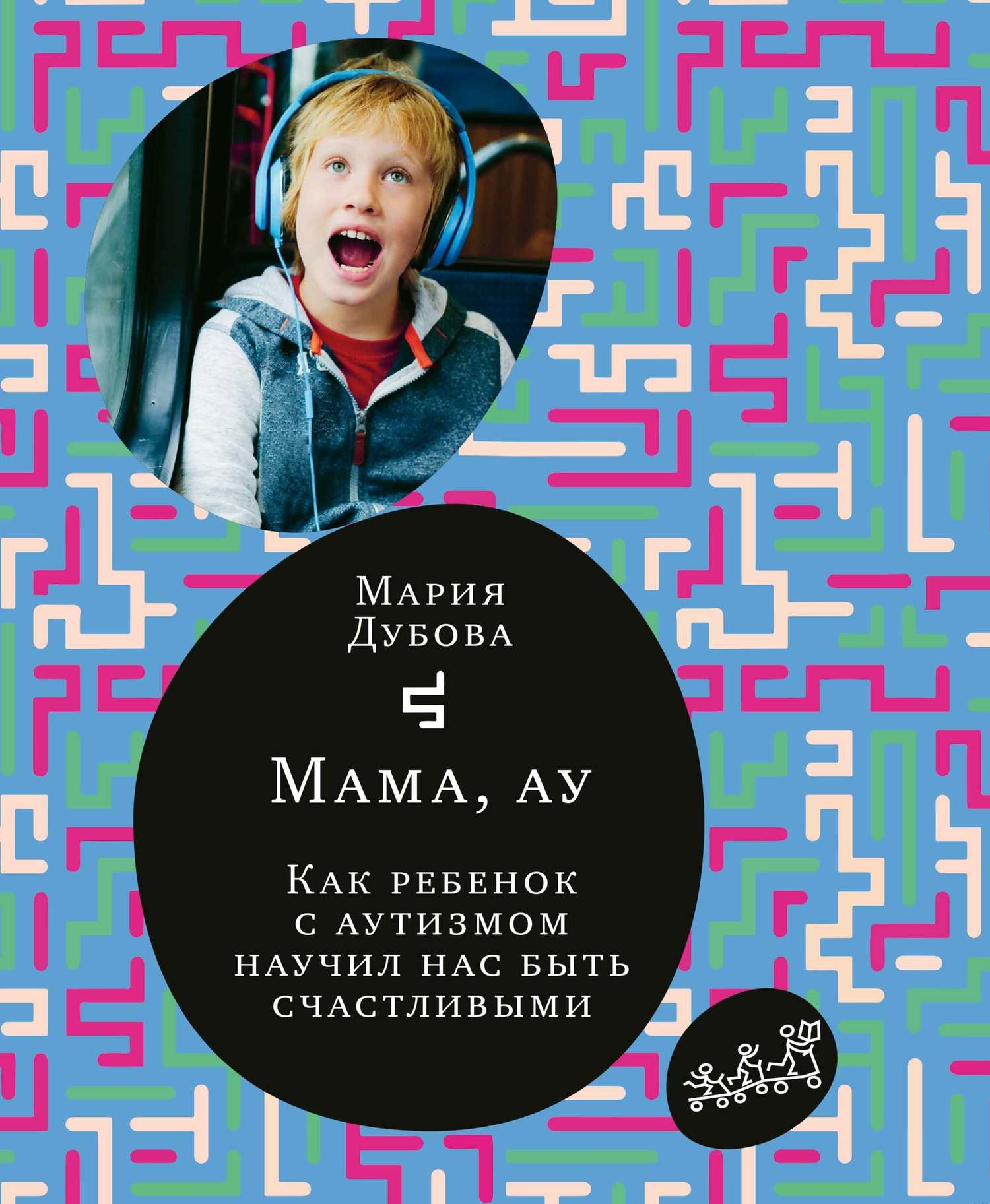 Мама, ау. Как ребенок с аутизмом научил нас быть счастливыми Мама, ау. Как ребенок с аутизмом научил нас быть счастливыми