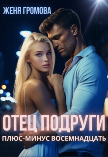 Отец подруги. Плюс-минус восемнадцать (СИ) Отец подруги. Плюс-минус восемнадцать (СИ)