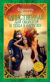 Единственная для оборотня и теща в нагрузку Единственная для оборотня и теща в нагрузку