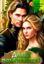 Давай поменяемся! Книга 1 (СИ) Давай поменяемся! Книга 1 (СИ)