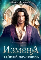 Измена. Тайный наследник (СИ) Измена. Тайный наследник (СИ)