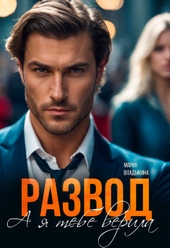 Развод. А я тебе верила (СИ) Развод. А я тебе верила (СИ)