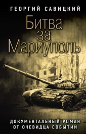 Битва за Мариуполь. Документальный роман от очевидца событий Битва за Мариуполь. Документальный роман от очевидца событий