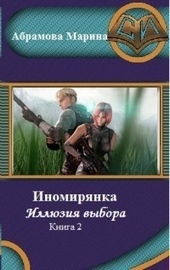 Иномирянка. Иллюзия выбора. Книга 2 Иномирянка. Иллюзия выбора. Книга 2